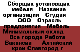 Сборщик-установщик мебели › Название организации ­ Студия 71 , ООО › Отрасль предприятия ­ Мебель › Минимальный оклад ­ 1 - Все города Работа » Вакансии   . Алтайский край,Славгород г.